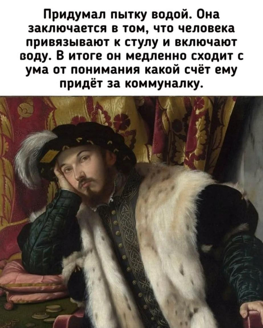 Придумал пытку водой. Она заключается в том, что человека привязывают к стулу и включают воду. В итоге он медленно сходит с ума от понимания какой счёт ему придёт за коммуналку.