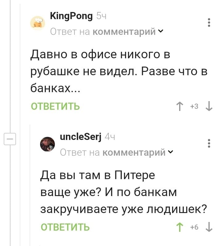 – Давно в офисе никого в рубашке не видел. Разве что в банках...
– Да вы там в Питере ваще уже? И по банкам закручиваете уже людишек?