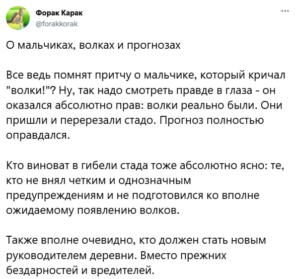 О мальчиках, волках и прогнозах.
Все ведь помнят притчу о мальчике, который кричал «волки!»? Ну, так надо смотреть правде в глаза он оказался абсолютно прав: волки реально были. Они пришли и перерезали стадо. Прогноз полностью оправдался.
Кто виноват в гибели стада тоже абсолютно ясно: те, кто не внял четким и однозначным предупреждениям и не подготовился ко вполне ожидаемому появлению волков.
Также вполне очевидно, кто должен стать новым руководителем деревни. Вместо прежних бездарностей и вредителей.