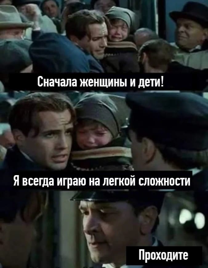 – Сначала женщины и дети!
– Я всегда играю на лёгком уровне сложности.
– Проходите.