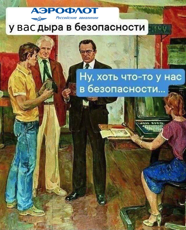 *АЭРОФЛОТ*
– У вас дыра в безопасности.
– Ну, хоть что-то у нас в безопасности...