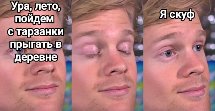 *Ура, лето, пойдём с тарзанки прыгать в деревне*
*Я скуф*