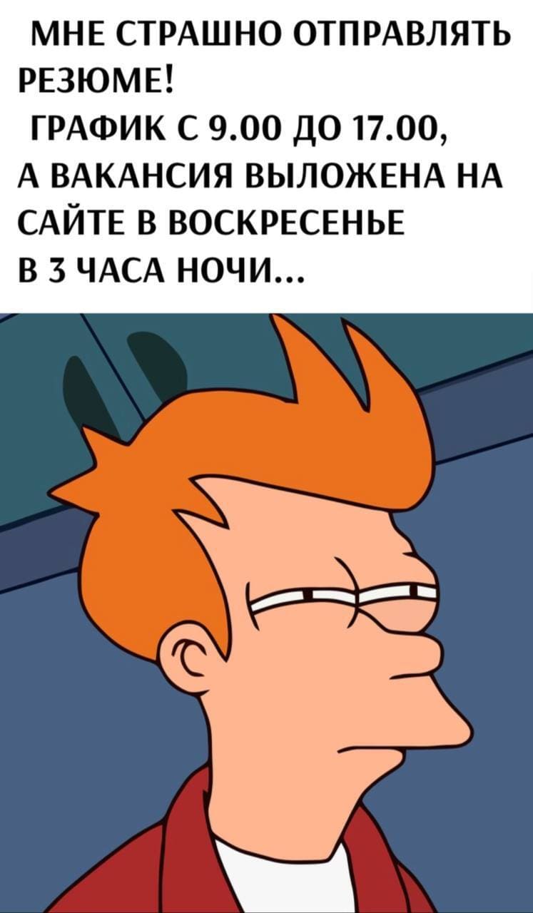 Мне страшно отправлять резюме! График с 9.00 до 17.00, а вакансия выложена на сайте в воскресенье в 3 часа ночи...