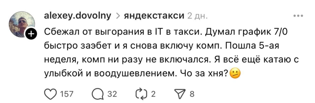 Сбежал от выгорания в IT в такси. Думал график 7/0 быстро заэбет и я снова включу комп. Пошла 5-ая неделя, комп ни разу не включался. Я всё ещё катаю с улыбкой и воодушевлением. Чо за хэ...
