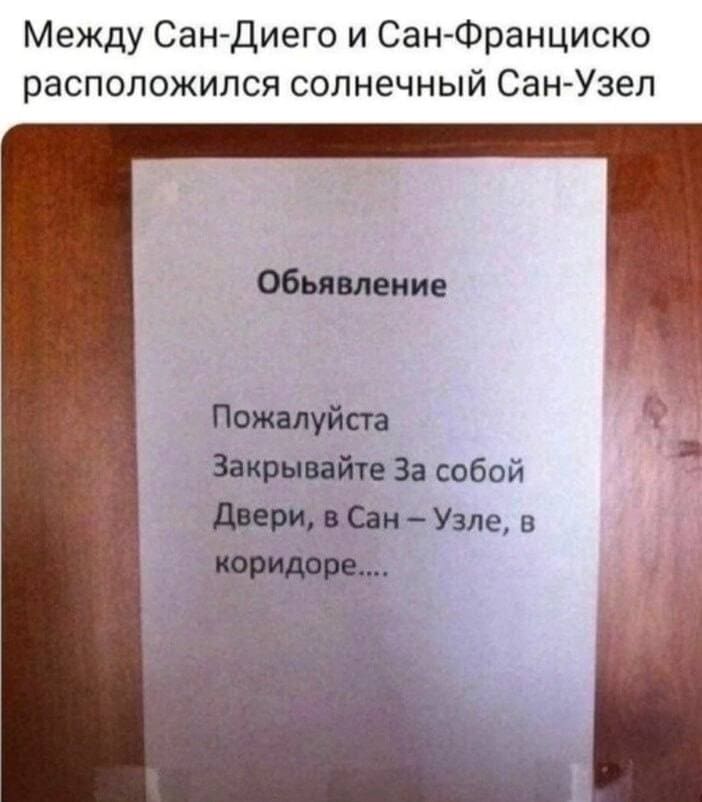 Между Сан-Диего и Сан-Франциско расположился солнечный Сан-Узел.
Объявление: Пожалуйста Закрывайте за собой Двери, в Сан-Узле, в коридоре.