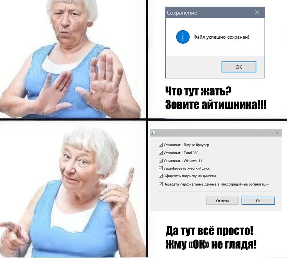 *Файл успешно сохранен!*
– Что тут жать? зовите айтишника!!!

Установить Яндекс-браузер
Установить Total 360
Установить Wndows 11
Зашифровать жесткий диск
Оформить подписку на дикпики
Передать персональные данные в микрокредитные организации
– Да тут всё просто! Жму ОК не глядя!