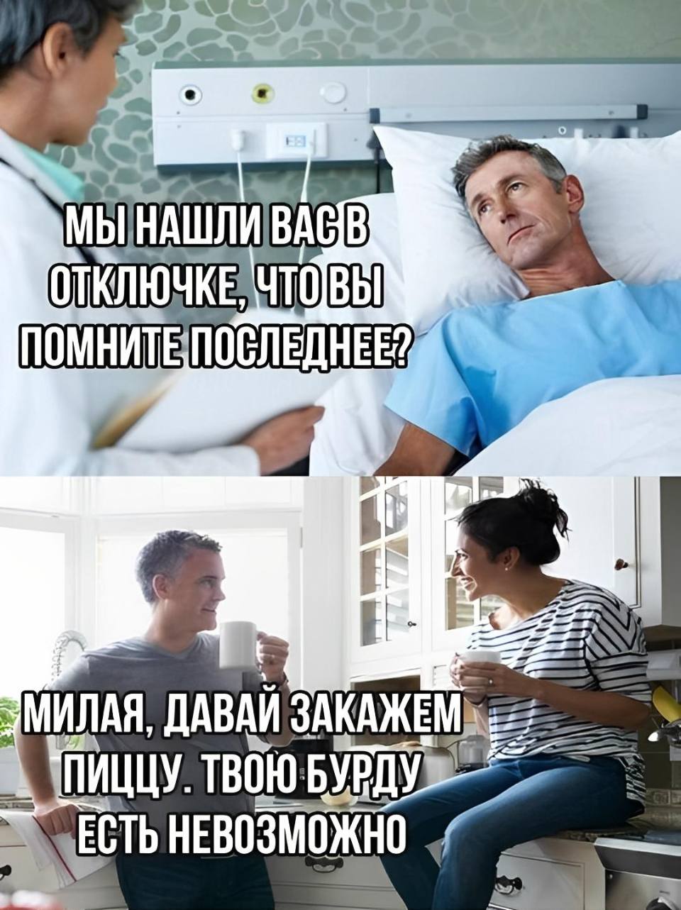 В реанимации:
– Мы нашли вас в отключке, без сознания, что вы помните последнее?
– Милая, давай закажем пиццу? Твою бурду есть невозможно!
