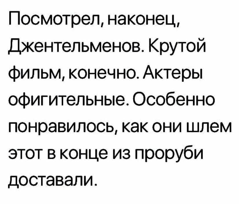 Посмотрел, наконец, Джентльменов. Крутой фильм, конечно. Актёры офигительные. Особенно понравилось, как они шлем этот в конце из проруби доставали.