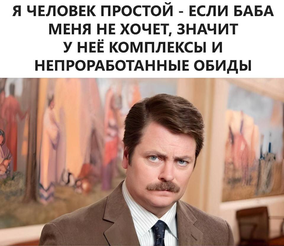 Я человек простои — если баба меня не хочет, значит у неё комплексы и непроработанные обиды.