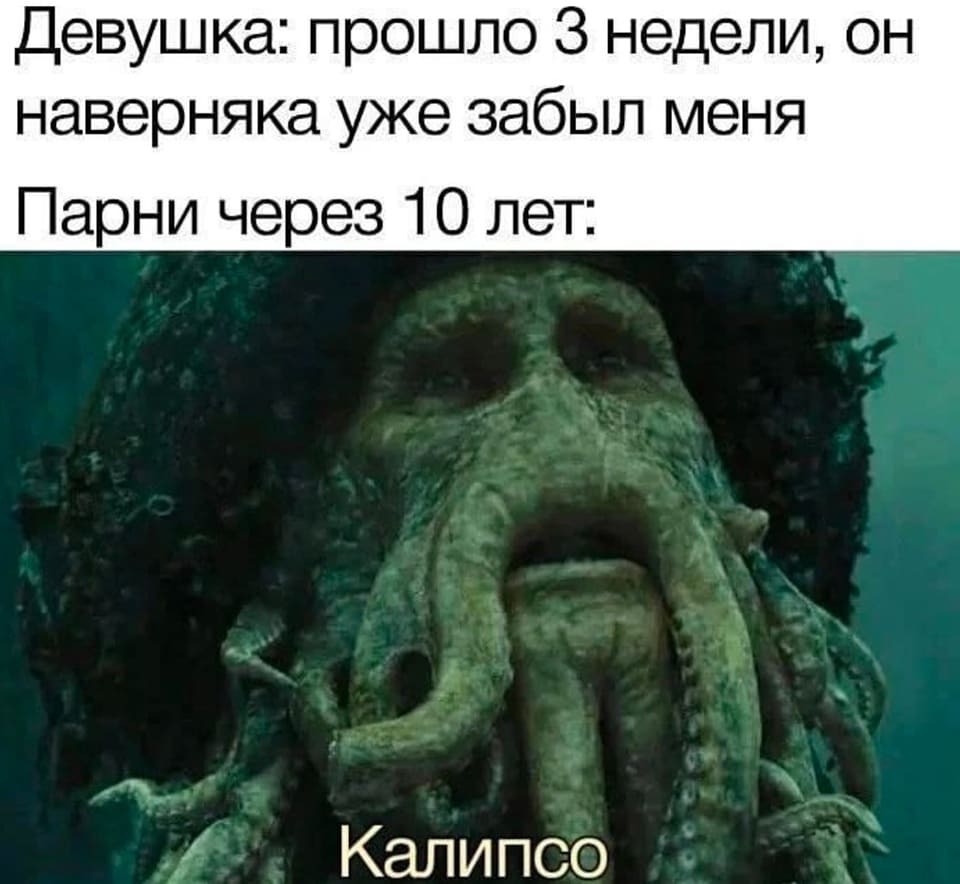 Девушка: прошло недели, он наверняка уже забыл меня.
Парни через 10 лет: Калипсо.