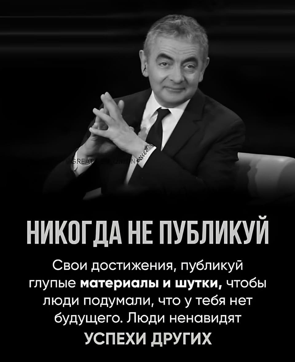 Никогда не публикуй свои достижения. Публикуй глупые материалы и шутки, чтобы люди подумали, что у тебя нет будущего. Люди ненавидят успехи других.