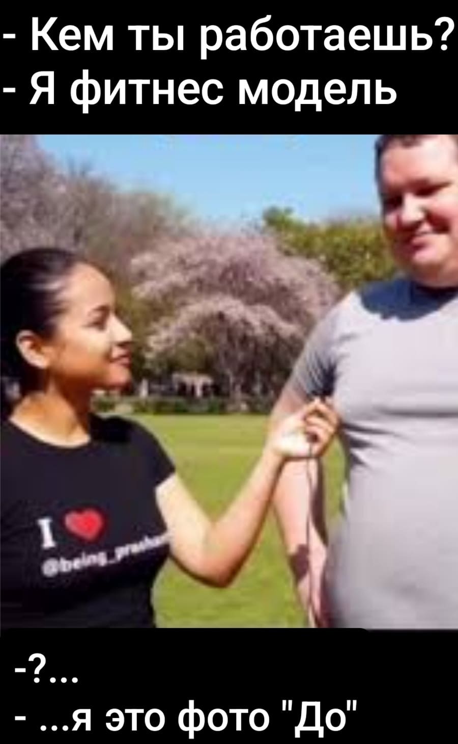 – Кем ты работаешь?
– Я фитнес модель.
– ???
– ... я это фото «ДО»...