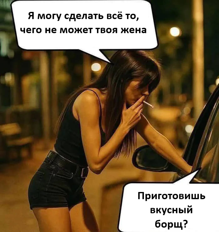 – Я могу сделать всё то, чего не может твоя жена.
– Приготовишь вкусный борщ?