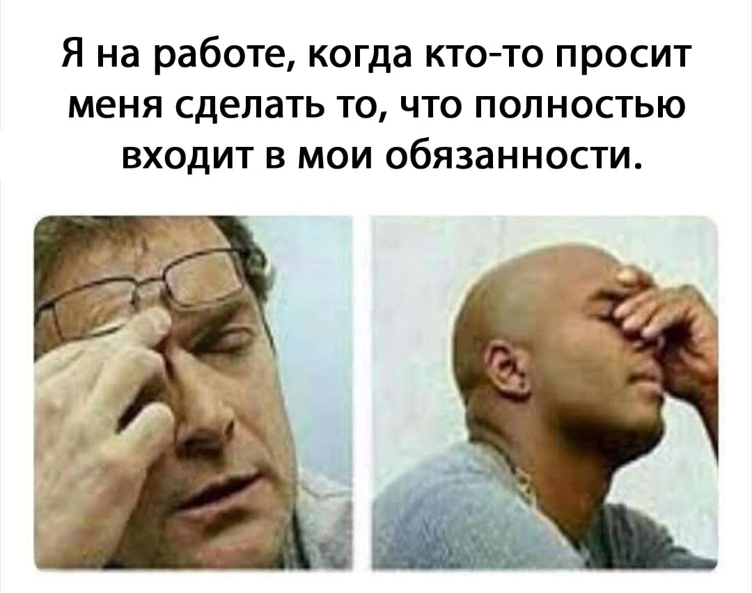 Я на работе, когда кто-то просит меня сделать то, что полностью входит в мои обязанности.
