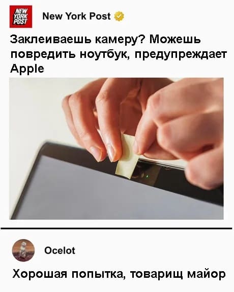 *Заклеиваешь камеру? Можешь повредить ноутбук, предупреждает Apple.*
– Хорошая попытка, товарищ майор.