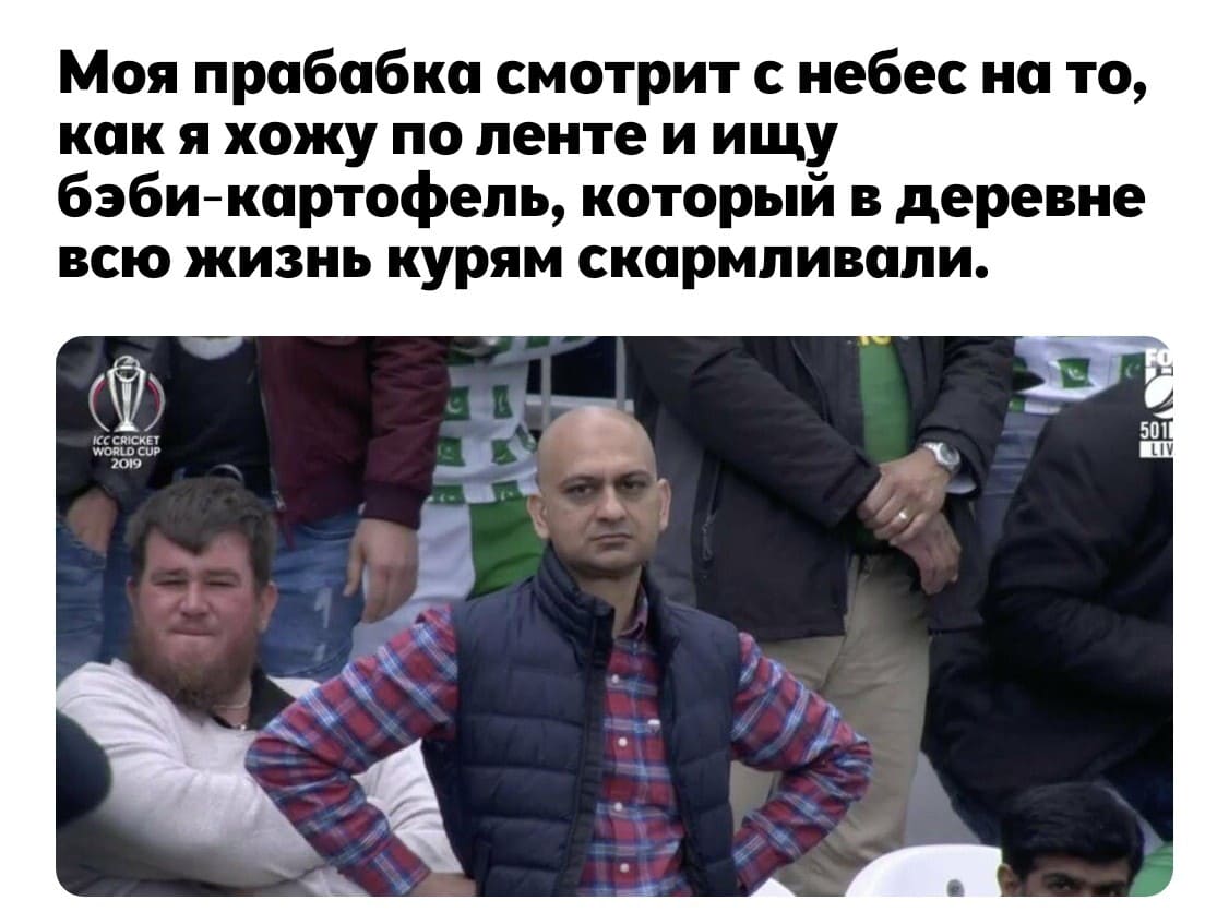 Моя прабабка смотрит с небес на то, кпк я хожу по ленте и ищу бэби-картофель, который в деревне всю жизнь курям скармливали.