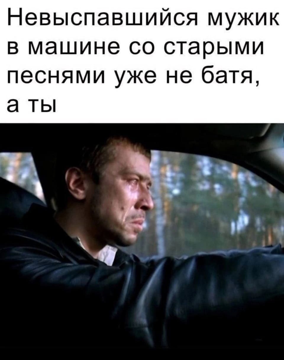 *Невыспавшийся мужик в машине со старыми песнями уже не батя, а ты*