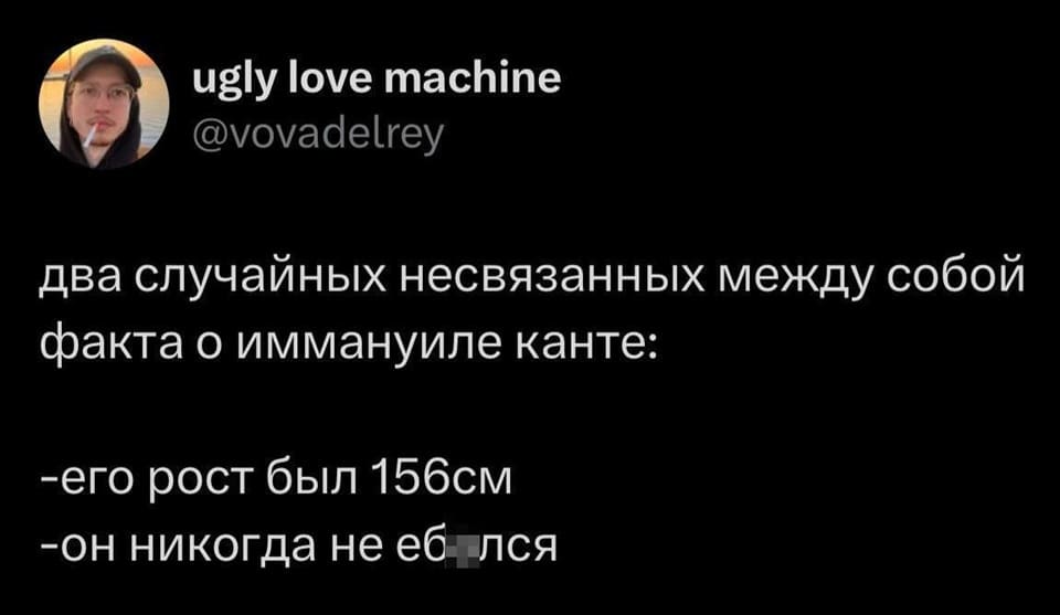Два случайных несвязанных между собой факта о Иммануиле Канте:
– Его рост был 156см
– Он никогда не еб***лся