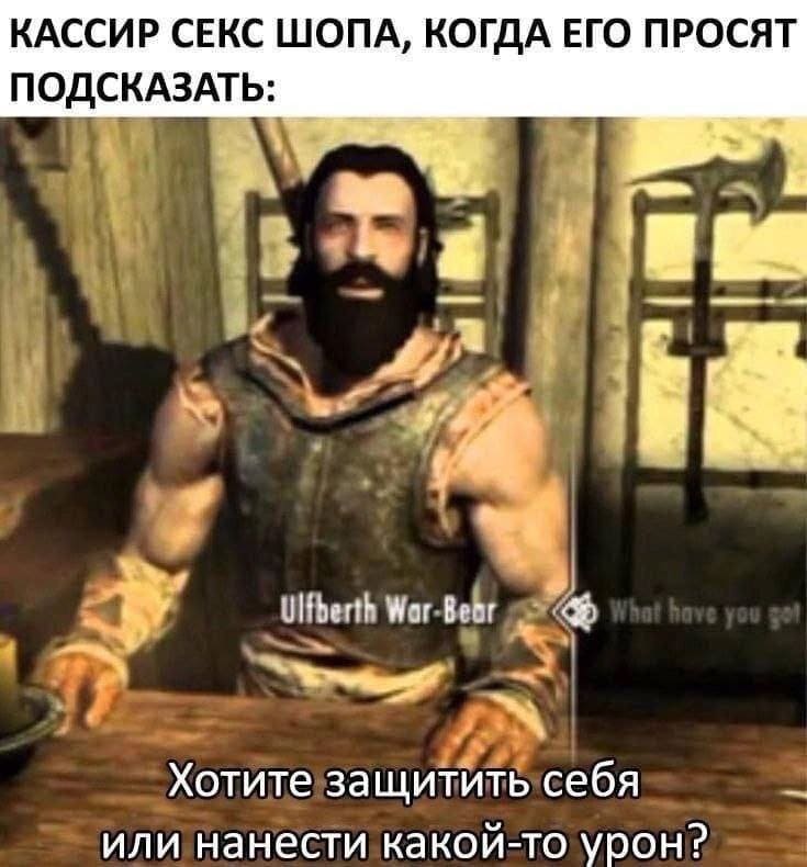 КАССИР СЕКС ШОПА, КОГДА ЕГО ПРОСЯТ ПОДСКАЗАТЬ:
– Хотите защитить себя или нанести какой-то урон?