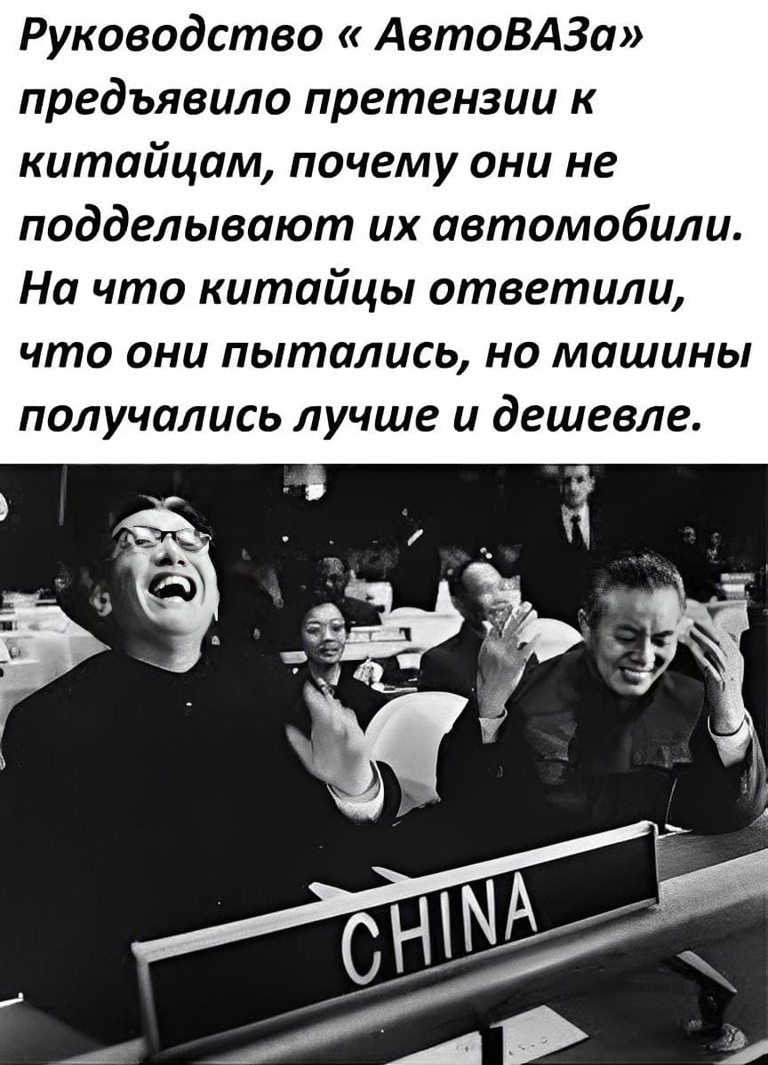 Руководство «АвтоВАЗа» предъявило претензии к китайцам, почему они не подделывают их автомобили. На что китайцы ответили, что они пытались, но машины получались лучше и Дешевле.