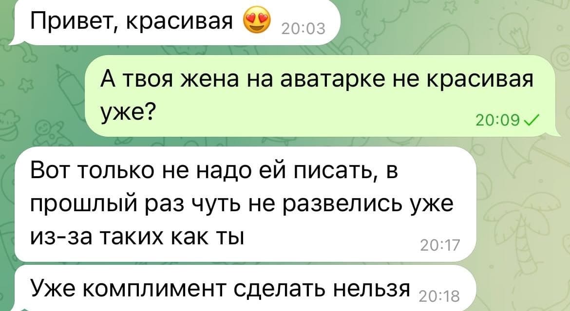 – Привет, красивая.
– А твоя жена на аватарке не красивая уже?
– Вот только не надо ей писать, в прошлый раз чуть не развелись уже из-за таких как ты. Уже комплимент сделать нельзя.