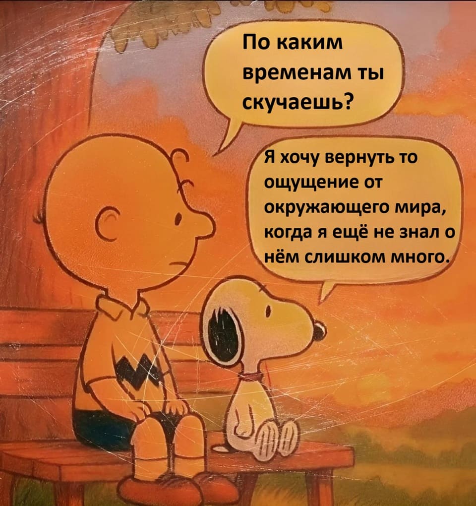 – По каким временам ты скучаешь?
– Я хочу вернуть то ощущение от окружающего мира, когда я ещё не знал о нём слишком много.