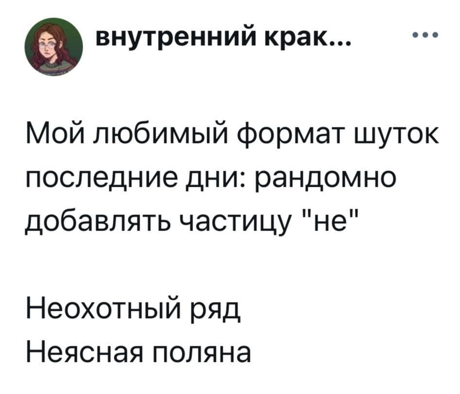 Мой любимый формат шуток последние дни: рандомно добавлять частицу «не».
Неохотный ряд.
Неясная поляна.