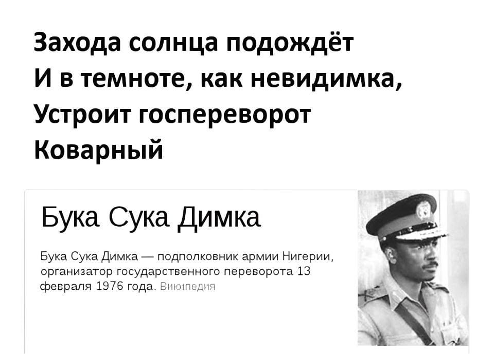 Захода солнца подождёт
И в темноте, как невидимка,
Устроит госпереворот
Коварный Бука сука Димка

Бука Сука Димка — подполковник армии Нигерии, организатор государственного переворота 13 февраля 1976 года.