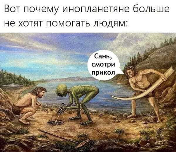 Вот почему инопланетяне больше не хотят помогать людям:
– Сань, смотри прикол!
