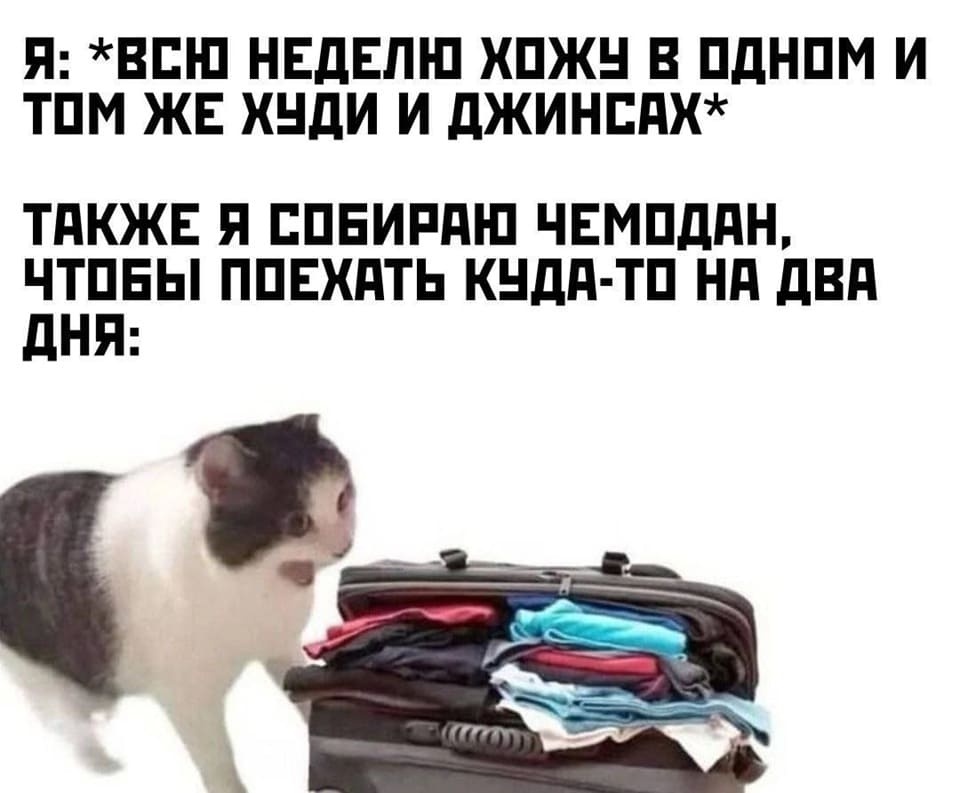 Я: *Всю неделю хожу в одном и том же худи и джинсах*
*Также я собираю чемодан, чтобы поехать куда-то на два дня*