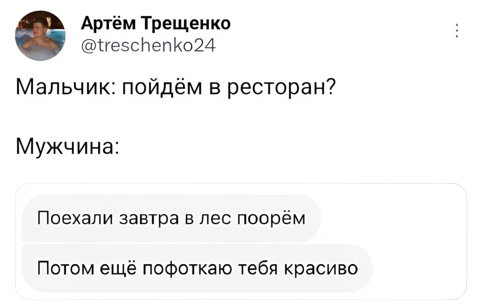 Мальчик: Пойдём в ресторан?
Мужчина: Поехали завтра в лес поорём. Потом ещё пофоткаю тебя красиво.