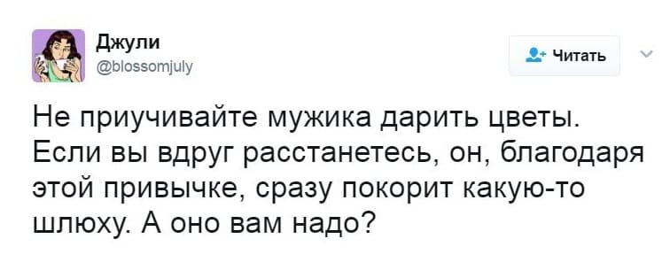 Не приучивайте мужика дарить цветы. Если вы вдруг расстанетесь, он, благодаря этой привычке, сразу покорит какую-то шлюху. А оно вам надо?