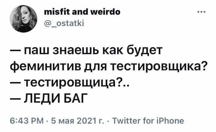 — Лёш, знаешь как будет феминитив для тестировщика?
— Тестировщица?..
— «ЛЕДИ БАГ»