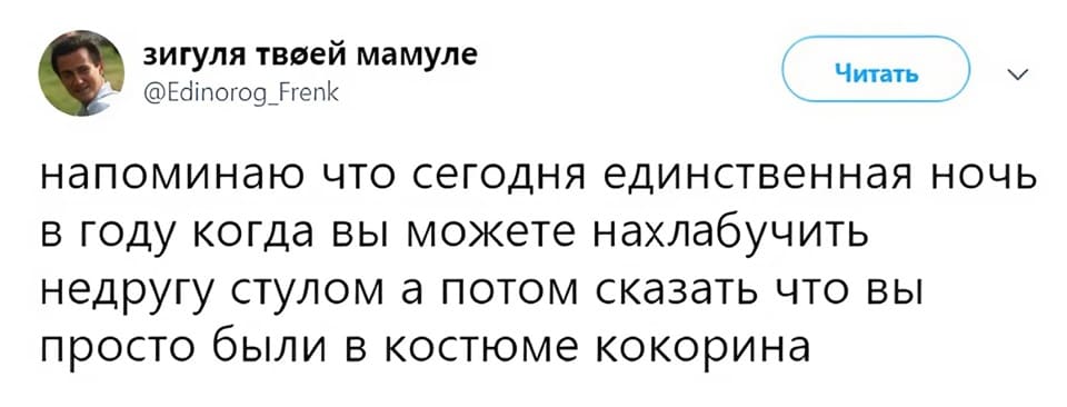 Напоминаю, что сегодня единственная ночь в году, когда вы можете нахлабучить недругу стулом по голове, а потом сказать, что вы просто были в костюме Кокорина.