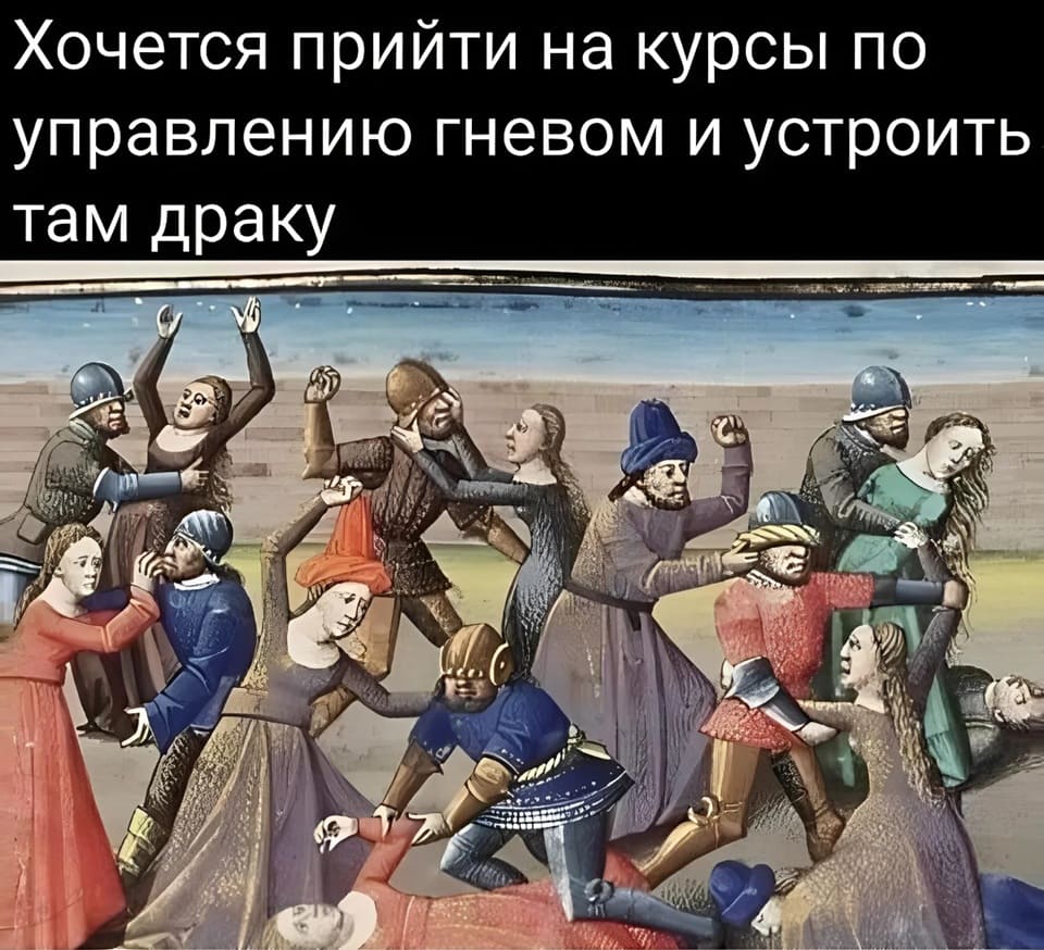 *Хочется прийти на курсы по управлению гневом и устроить там драку*