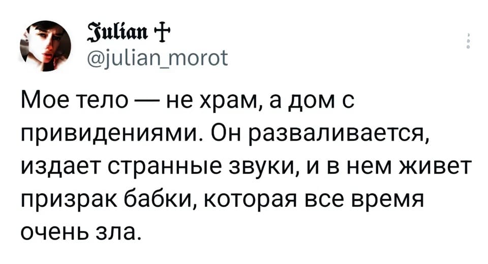 Моё тело — не храм, а дом с привидениями. Он разваливается, издаёт странные звуки, и в нем живёт призрак бабки, которая всё время очень зла.