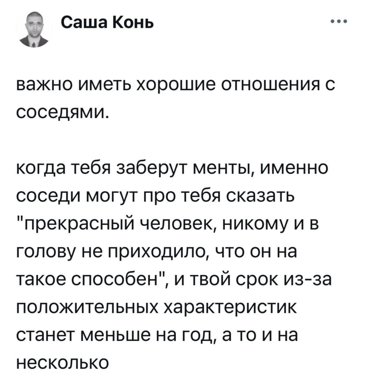 Важно иметь хорошие отношения с соседями.
Когда тебя заберут менты, именно соседи могут про тебя сказать «прекрасный человек, никому и в голову не приходило, что он на такое способен», и твой срок из-за положительных характеристик станет меньше на год, а то и на несколько.