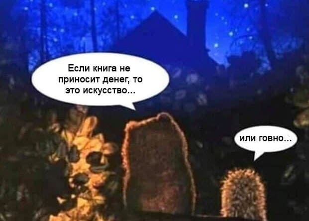 – Если книга не приносит денег, то это искусство...
– Или говно...