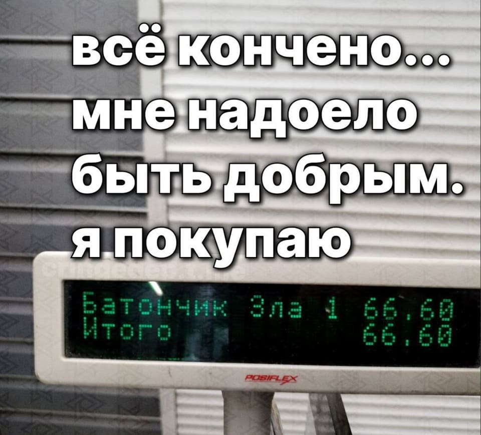 всё кончено...
мне надоело
быть добрым
я покупаю
батончик Зла 1 66,66
Итого 66,66