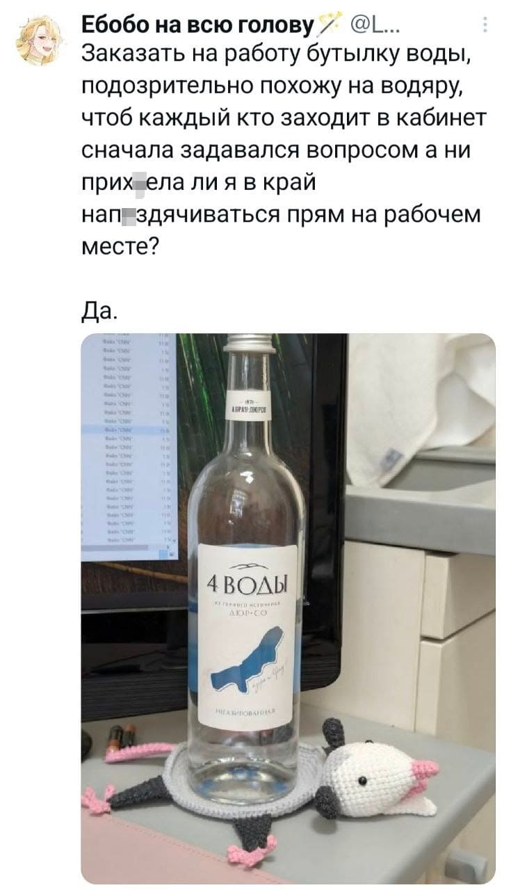 Заказать на работу бутылку воды, подозрительно похожу на водяру, чтоб каждый кто заходит в кабинет сначала задавался вопросом а ни прихуела ли я в край напиздячиваться прям на рабочем месте? Да.