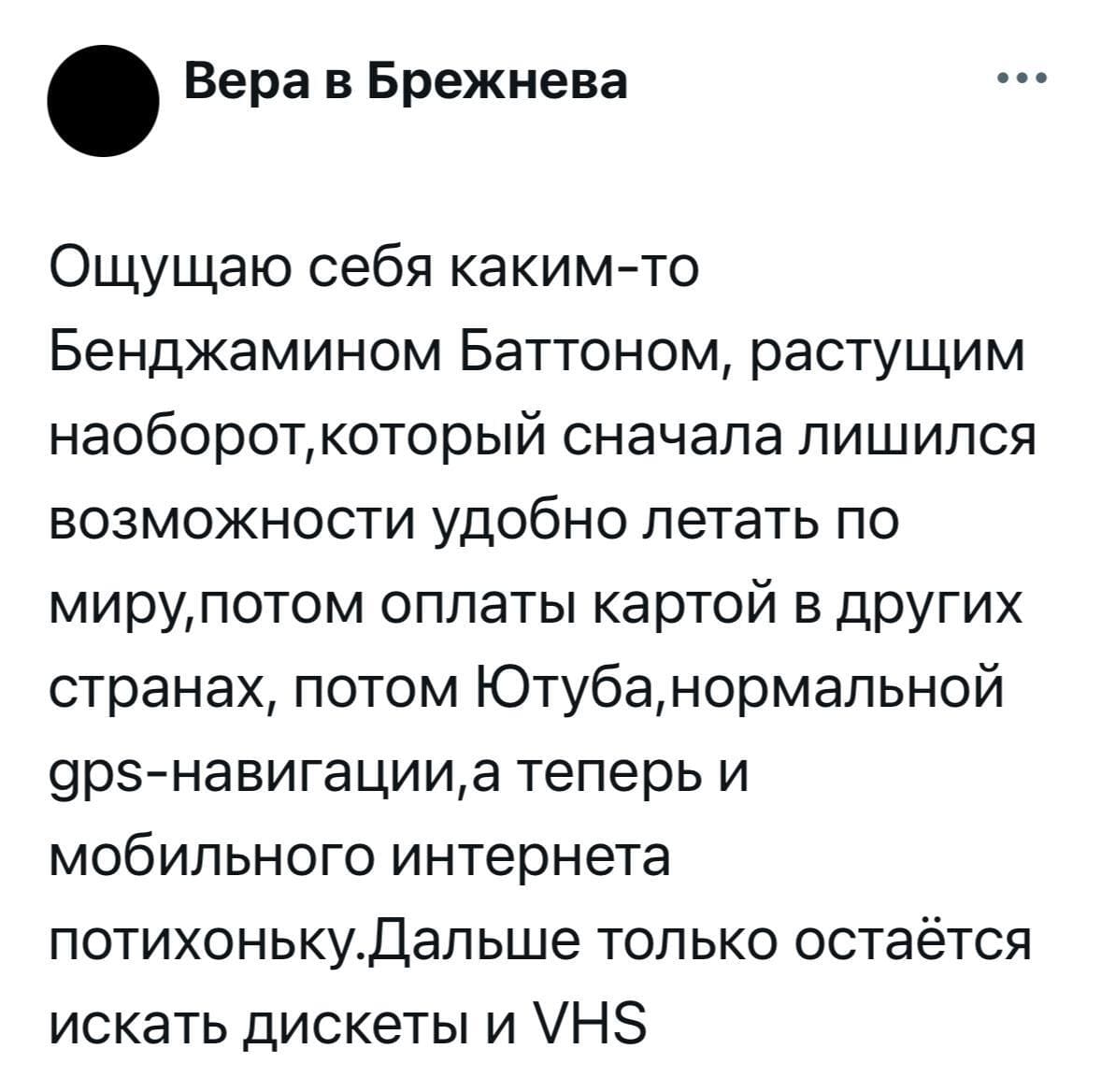 Ощущаю себя каким-то Бенджамином Баттоном, растущим наоборот, который сначала лишился возможности удобно летать по миру, потом оплаты картой в других странах, потом Ютуба, нормальной теперь и мобильного интернета потихоньку. Дальше только остаётся искать дискеты и VHS.