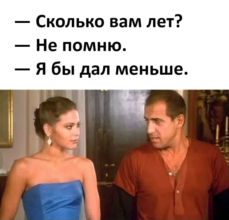 — Сколько вам лет?
— Не помню.
— Я бы дал меньше.