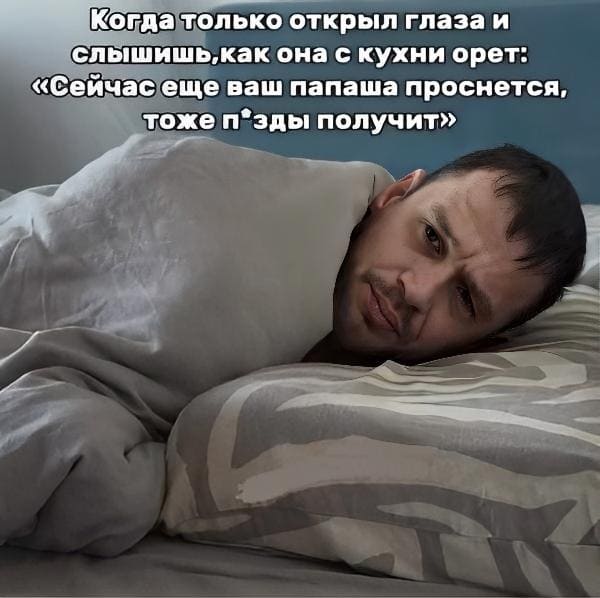 *Когда только открыл глаза и слышишь, как она с кухни орет: «Сейчас ещё ваш папаша проснётся, тоже п*зды получит»*