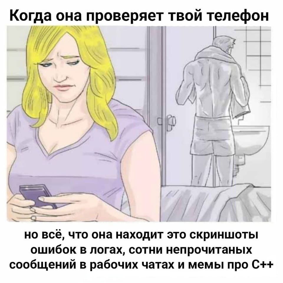Когда она проверяет твой телефон, но всё, что она находит это скриншоты ошибок в логах, сотни непрочитанных сообщений в рабочих чатах и мемы про С++.