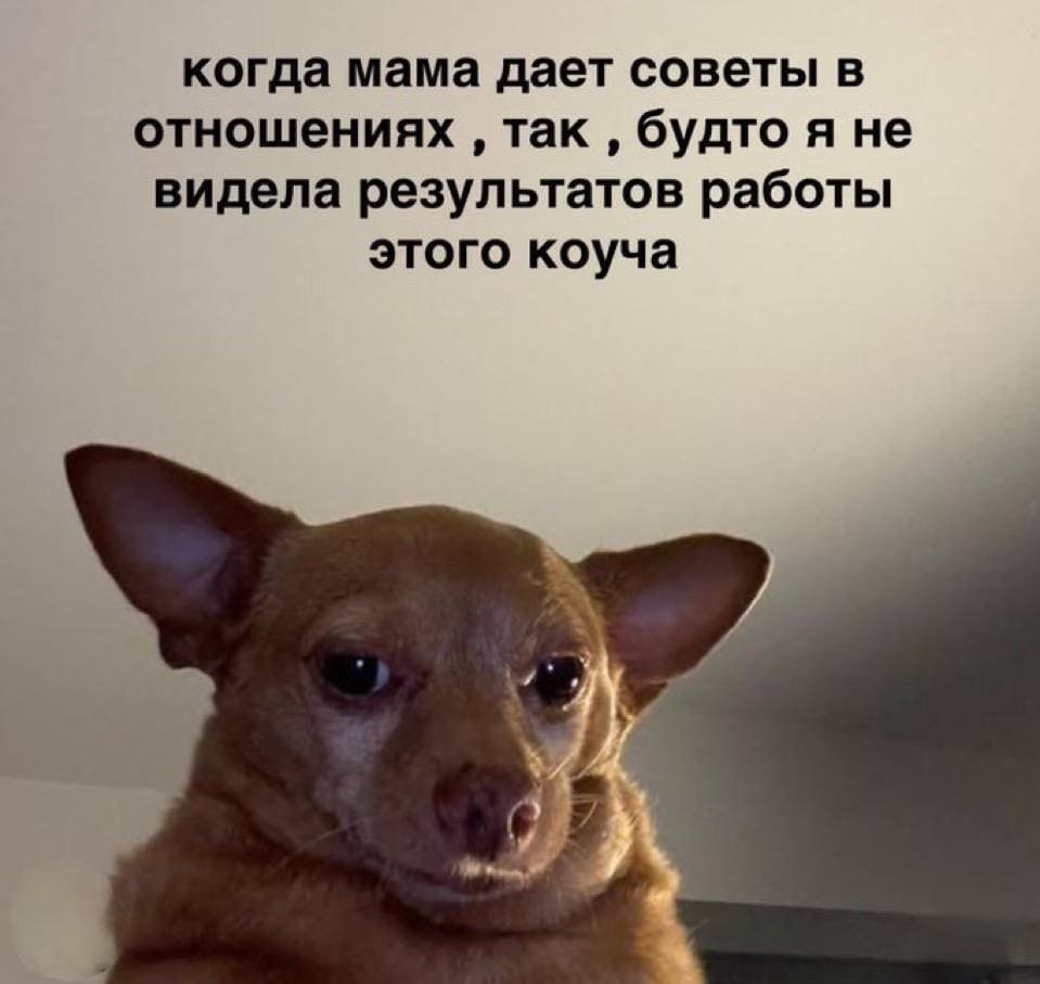 Когда мама даёт советы в отношениях, так, будто я не видела результатов работы этого коуча.