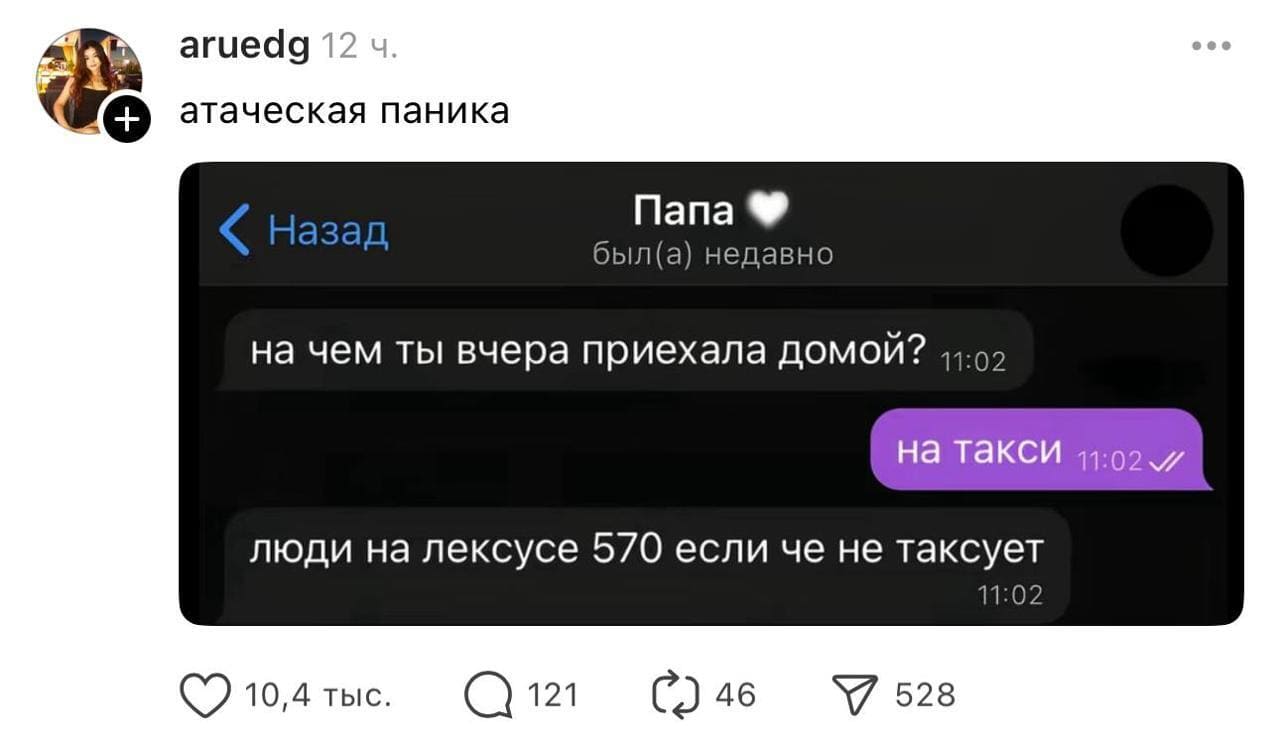 *Атаческая паника*
Сообщение от «Папа»:
– На чём ты вчера приехала домой?
– На такси.
– Люди на «Лексусе 570» если чё не таксуют.