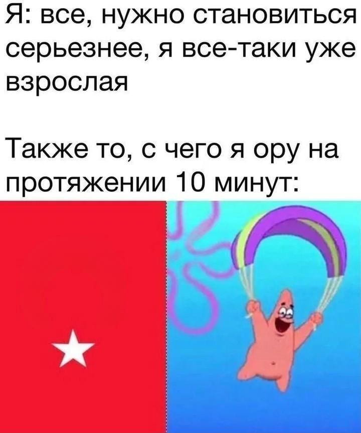 Я: всё, нужно становиться серьёзнее, я всё-таки уже взрослая.
Также то, с чего я ору на протяжении 10 минут: