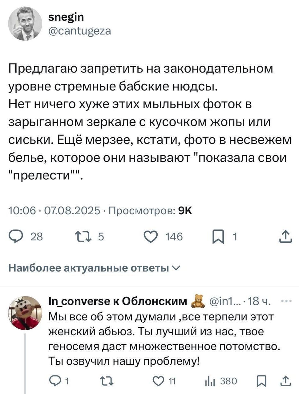 – Предлагаю запретить на законодательном уровне стремные бабские нюдсы. Нет ничего хуже этих мыльных фоток в зарыганном зеркале с кусочком жопы или сиськи. Ещё мерзее, кстати, фото в несвежем белье, которое они называют «показала свои прелести».
– Мы все об этом думали, все терпели этот женский абъюз. Ты лучший из нас, твое геносемя даст множественное потомство. Ты озвучил нашу проблему!