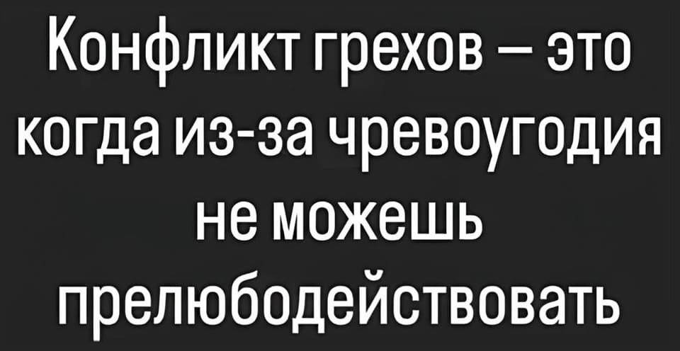 Конфликт грехов — это когда из-за чревоугодия не можешь прелюбодействовать.