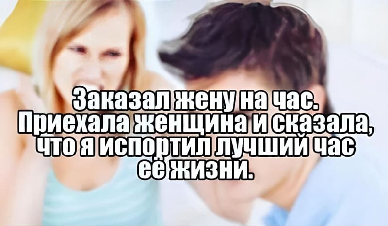Заказал жену на час. Приехала женщина и сказала, что я испортил лучший час её жизни.